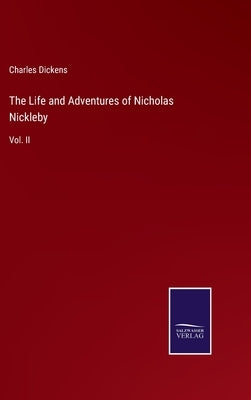 The Life and Adventures of Nicholas Nickleby: Vol. II by Dickens, Charles