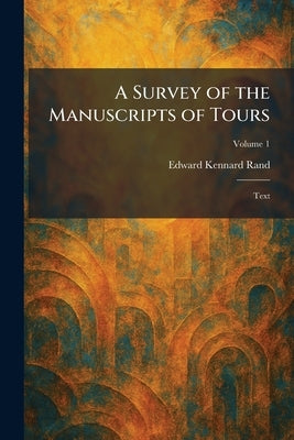 A Survey of the Manuscripts of Tours: Text by Rand, Edward Kennard