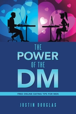 The Power of the Dm: Free Online Dating Tips for Men by Douglas, Justin