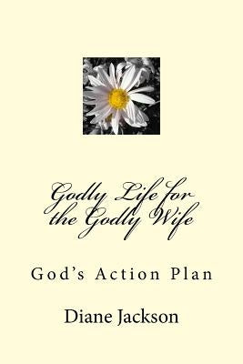 Godly Life for the Godly Wife: God's Action Plan by Jackson, Diane K.