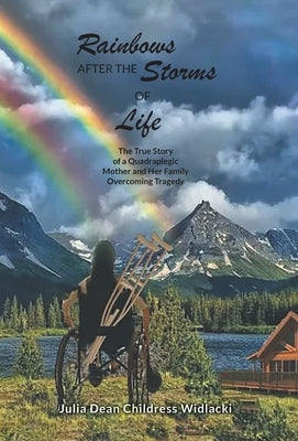Rainbows After the Storms of Life: A True Story of a Quadraplegic Mother and Her Family Overcoming Tragedy by Julia Dean Childress Widlacki