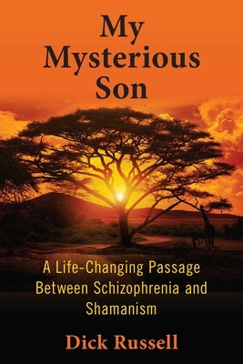 My Mysterious Son: A Life-Changing Passage Between Schizophrenia and Shamanism by Russell, Dick