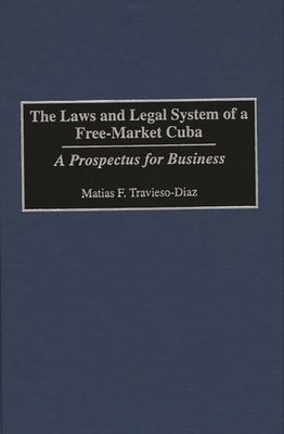 The Laws and Legal System of a Free-Market Cuba: A Prospectus for Business by Travieso-Diaz, Matias F.