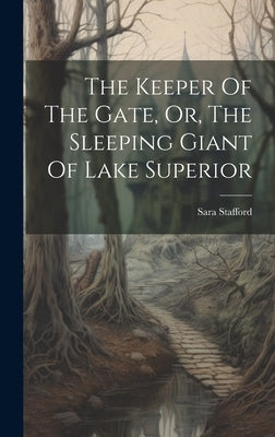 The Keeper Of The Gate, Or, The Sleeping Giant Of Lake Superior by Stafford, Sara