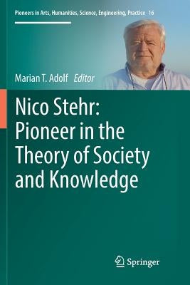 Nico Stehr: Pioneer in the Theory of Society and Knowledge by Adolf, Marian T.