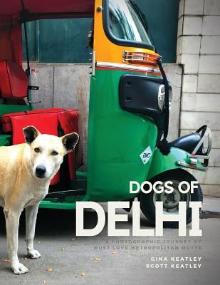 Dogs of Delhi: A Photographic Journey of Must Love Metropolitan Mutts by Keatley, Scott