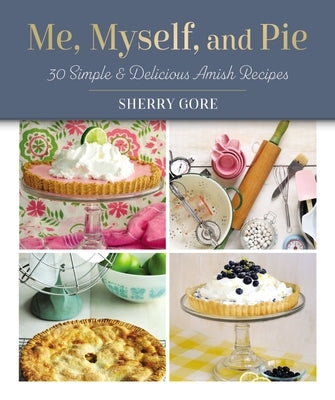 Me, Myself, and Pie: 30 Simple and Delicious Amish Recipes by Gore, Sherry