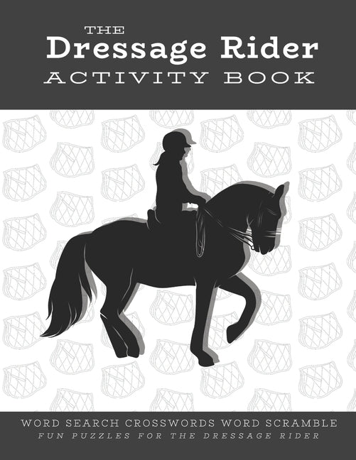 The Dressage Rider Activity Book: Word Search Crosswords Word Scramble Fun Puzzles for the Dressage Rider Horse Show Gift for Relaxation and Stress Re by Marshall, Ariana