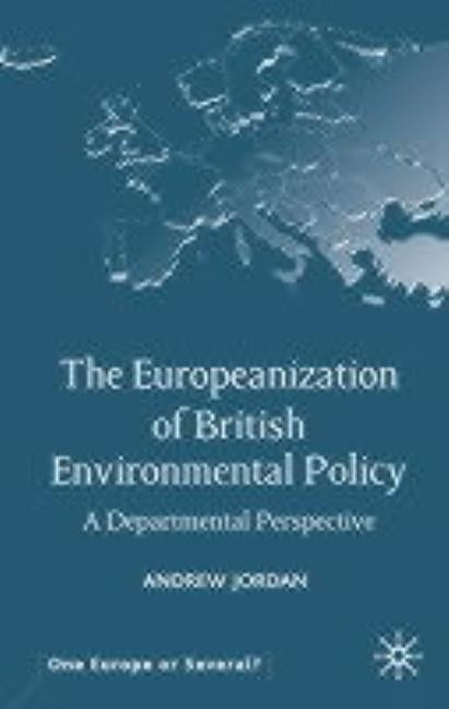 The Europeanization of British Environmental Policy: A Departmental Perspective by Jordan, A.