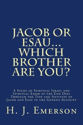Jacob Or Esau...Which Brother Are You?: A Study of Spiritual Israel and Spiritual Edom of the End Days Through the Type and Antitype of Jacob and Esau by Emerson, H. J.