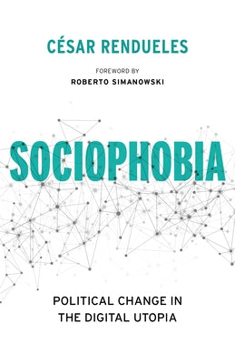 Sociophobia: Political Change in the Digital Utopia by Rendueles, César