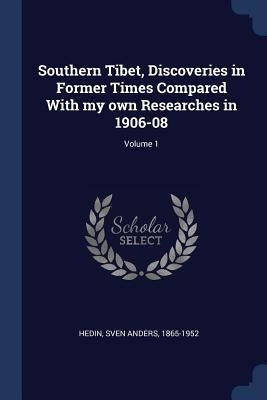 Southern Tibet, Discoveries in Former Times Compared With my own Researches in 1906-08; Volume 1 by Hedin, Sven Anders 1865-1952