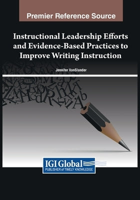 Instructional Leadership Efforts and Evidence-Based Practices to Improve Writing Instruction by Vanslander, Jennifer
