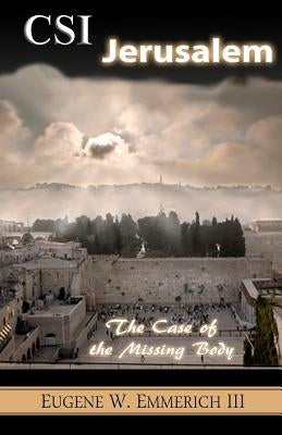 CSI Jerusalem: The Case of the Missing Body by Emmerich III, Eugene W.