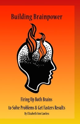 Building Brainpower: Firing Up Both Brains To Solve Problems and Get Results by Lawless, Elizabeth Ann