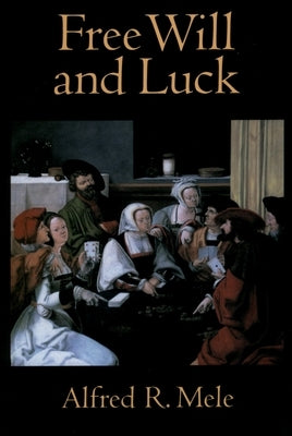 Free Will and Luck by Mele, Alfred R.