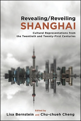 Revealing/Reveiling Shanghai: Cultural Representations from the Twentieth and Twenty-First Centuries by Bernstein, Lisa