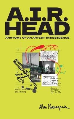 A.I.R. Head: Anatomy of an Artist In Residence by Nakagawa, Alan