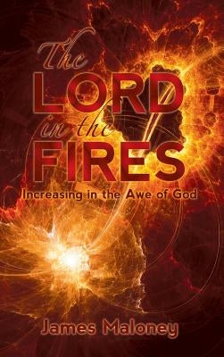 The Lord in the Fires: Increasing in the Awe of God by Maloney, James