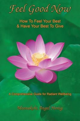 Feel Good Now: How to Feel Your Best & Have Your Best to Give by Honig, Meenakshi Angel
