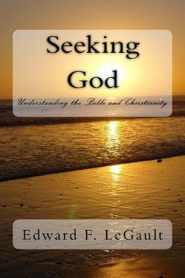 Seeking God: Understanding the Bible and Christianity by Legault, Edward F.