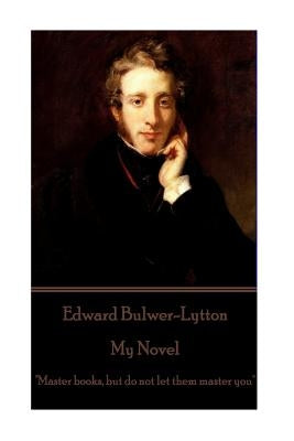 Edward Bulwer-Lytton - My Novel: "Master books, but do not let them master you" by Bulwer-Lytton, Edward