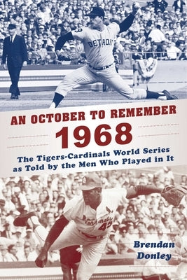 An October to Remember 1968: The Tigers-Cardinals World Series as Told by the Men Who Played in It by Donley, Brendan