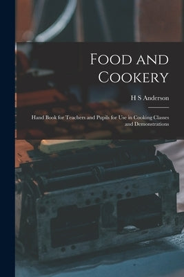 Food and Cookery: Hand Book for Teachers and Pupils for use in Cooking Classes and Demonstrations by Anderson, H. S.