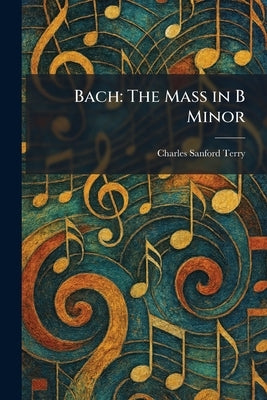 Bach: The Mass in B Minor by Terry, Charles Sanford