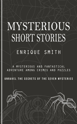 Mysterious Short Stories: A Mysterious and Fantastical Adventure Among Crimes and Puzzles (Unravel the Secrets of the Seven Mysteries) by Smith, Enrique