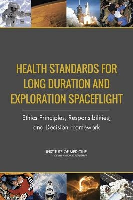 Health Standards for Long Duration and Exploration Spaceflight: Ethics Principles, Responsibilities, and Decision Framework by Institute of Medicine