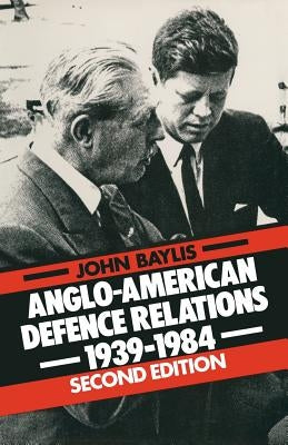 Anglo-American Defence Relations, 1939-84 by Baylis, John