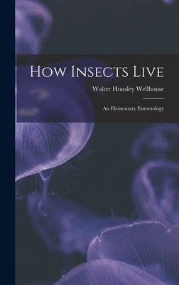 How Insects Live; an Elementary Entomology by Wellhouse, Walter Housley B. 1890