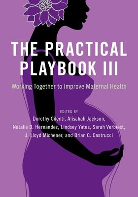 The Practical Playbook III: Working Together to Improve Maternal Health by Cilenti, Dorothy