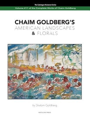 CHAIM GOLDBERG'S American Landscapes & Florals: Vol. 11 of The Chaim Goldberg Catalog Raisonné The Complete Works by Goldberg, Shalom