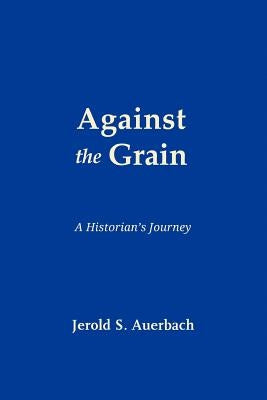 Against the Grain: A Historian's Journey by Auerbach, Jerold S.