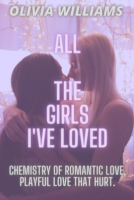 All the Girls I've Loved: Chemistry of Romantic Love, Playful Love That Hurt. by Williams, Olivia