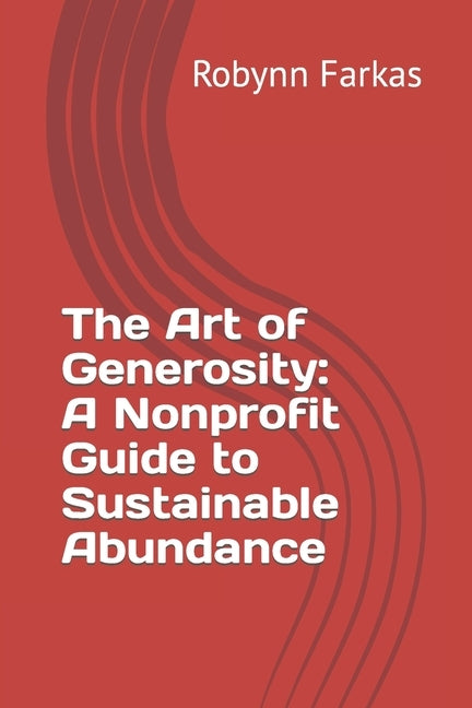 The Art of Generosity: A Guide to Sustainable Abundance for Nonprofits by Farkas, Robynn