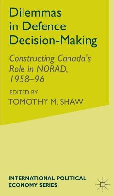 Dilemmas in Defence Decision-Making: Constructing Canada's Role in Norad, 1958-96 by Crosby, A.