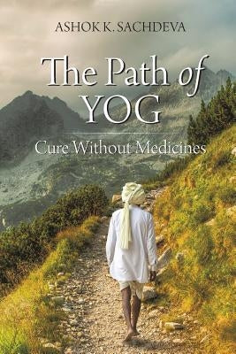 The Path of YOG: Cure Without Medicines by Sachdeva, Ashok K.