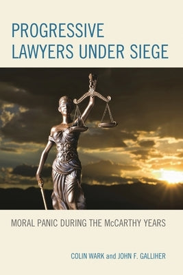 Progressive Lawyers Under Siege: Moral Panic During the McCarthy Years by Wark, Colin