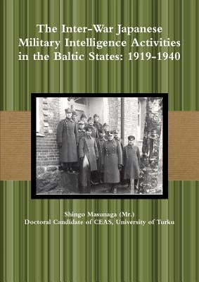 The Inter-War Japanese Military Intelligence Activities in the Baltic States: 1919-1940 by Masunaga, Shingo
