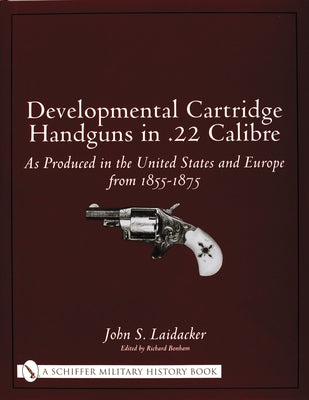 Developmental Cartridge Handguns in .22 Calibre: As Produced in the United States and Europe from 1855-1875 by Laidacker, John S.