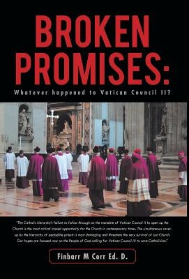Broken Promises: Whatever Happened to Vatican Council II? by Corr Ed D., Finbarr M.