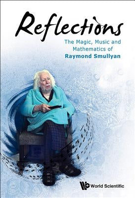 Reflections: The Magic, Music and Mathematics of Raymond Smullyan by Smullyan, Raymond M.