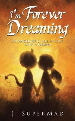 I'm Forever Dreaming: An Angel Who Fell in Love with a Demon by J. Supermad