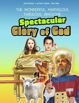 The Spectacular Glory of God for Kids: It's Wonderful! Marvelous! Fabulous! Awesome! by Fischer, Becky