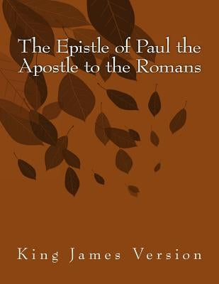 The Epistle of Paul the Apostle to the Romans: King James Version by Paul