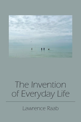 The Invention of Everyday Life by Raab, Lawrence