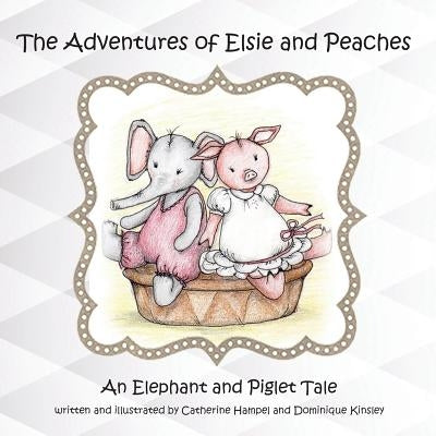 The Adventues of Elsie and Peaches: An Elephant and Piglet Tale by Hampel, Catherine